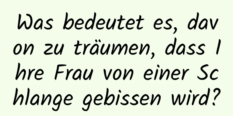 Was bedeutet es, davon zu träumen, dass Ihre Frau von einer Schlange gebissen wird?