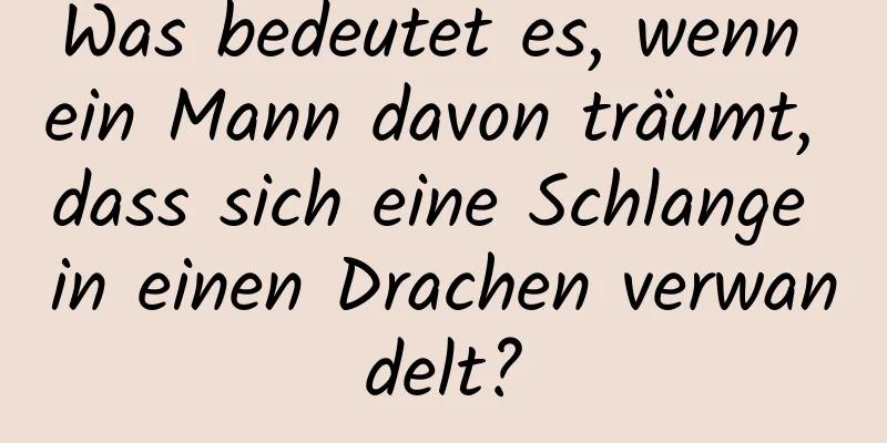 Was bedeutet es, wenn ein Mann davon träumt, dass sich eine Schlange in einen Drachen verwandelt?