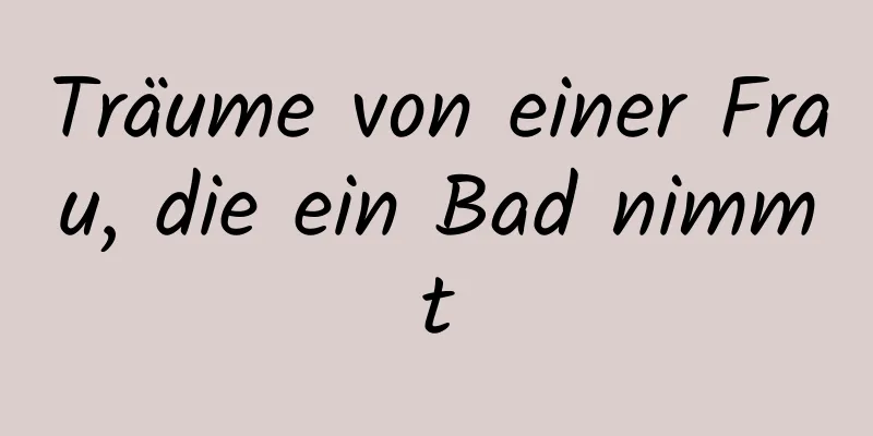 Träume von einer Frau, die ein Bad nimmt