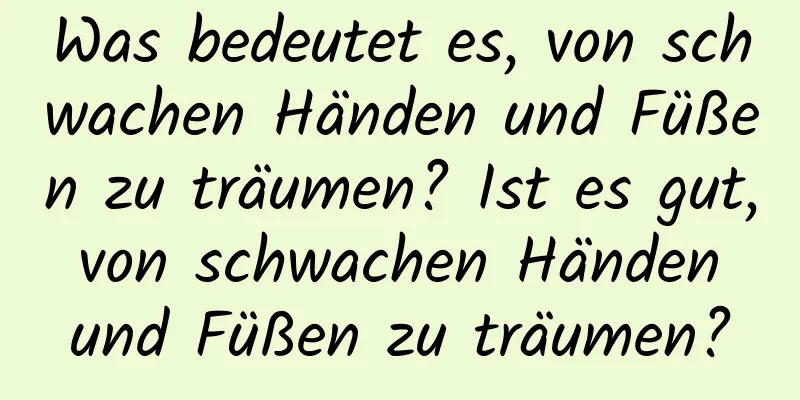 Was bedeutet es, von schwachen Händen und Füßen zu träumen? Ist es gut, von schwachen Händen und Füßen zu träumen?