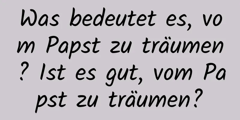 Was bedeutet es, vom Papst zu träumen? Ist es gut, vom Papst zu träumen?