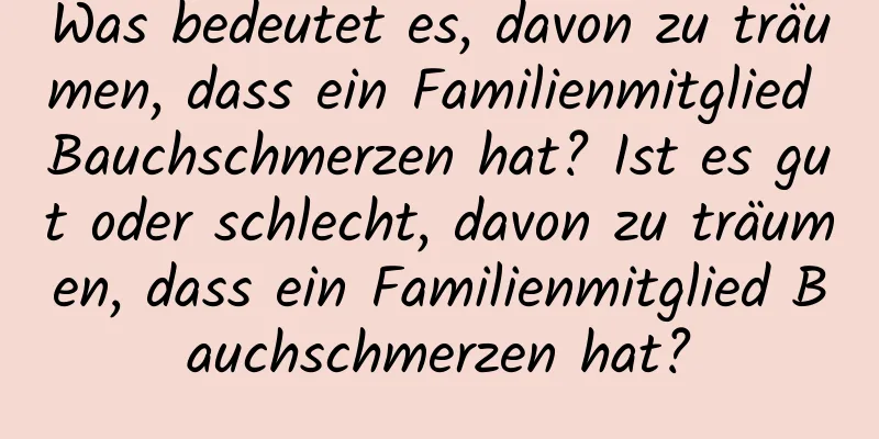 Was bedeutet es, davon zu träumen, dass ein Familienmitglied Bauchschmerzen hat? Ist es gut oder schlecht, davon zu träumen, dass ein Familienmitglied Bauchschmerzen hat?