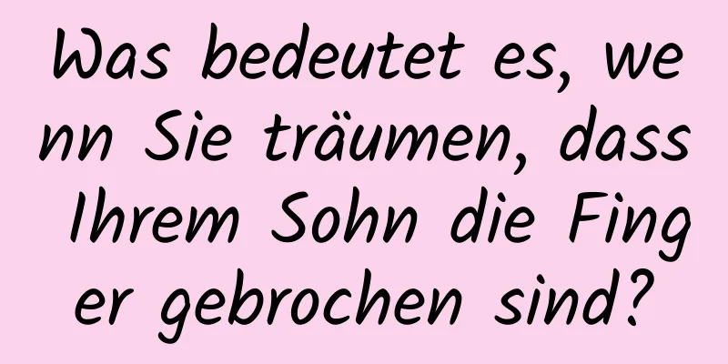 Was bedeutet es, wenn Sie träumen, dass Ihrem Sohn die Finger gebrochen sind?