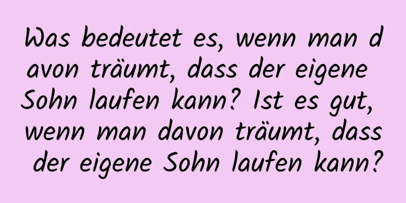 Was bedeutet es, wenn man davon träumt, dass der eigene Sohn laufen kann? Ist es gut, wenn man davon träumt, dass der eigene Sohn laufen kann?