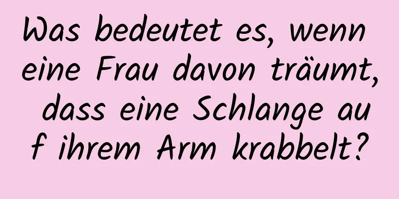 Was bedeutet es, wenn eine Frau davon träumt, dass eine Schlange auf ihrem Arm krabbelt?