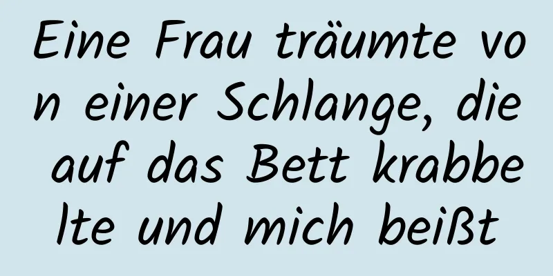 Eine Frau träumte von einer Schlange, die auf das Bett krabbelte und mich beißt