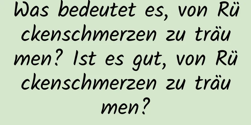 Was bedeutet es, von Rückenschmerzen zu träumen? Ist es gut, von Rückenschmerzen zu träumen?