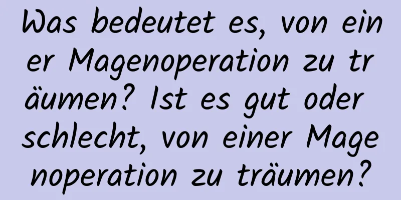 Was bedeutet es, von einer Magenoperation zu träumen? Ist es gut oder schlecht, von einer Magenoperation zu träumen?