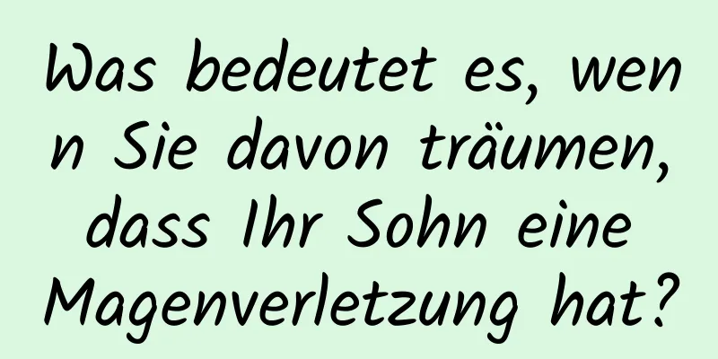 Was bedeutet es, wenn Sie davon träumen, dass Ihr Sohn eine Magenverletzung hat?