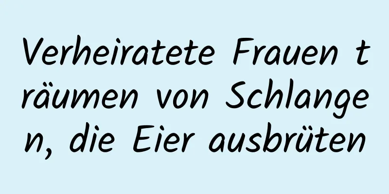 Verheiratete Frauen träumen von Schlangen, die Eier ausbrüten