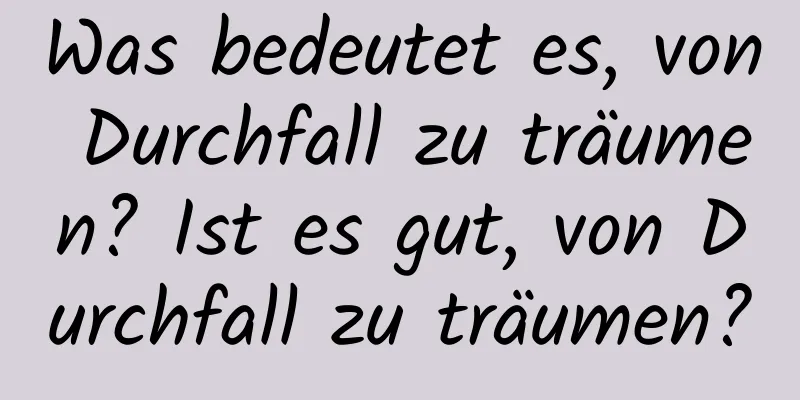 Was bedeutet es, von Durchfall zu träumen? Ist es gut, von Durchfall zu träumen?