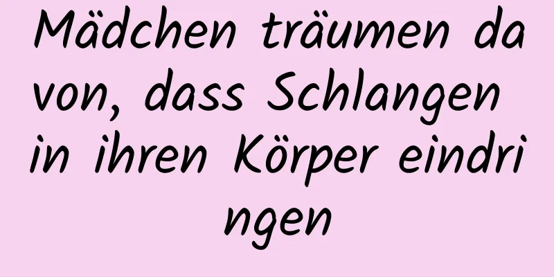 Mädchen träumen davon, dass Schlangen in ihren Körper eindringen