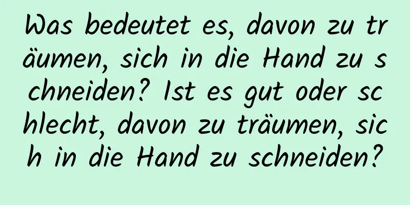 Was bedeutet es, davon zu träumen, sich in die Hand zu schneiden? Ist es gut oder schlecht, davon zu träumen, sich in die Hand zu schneiden?