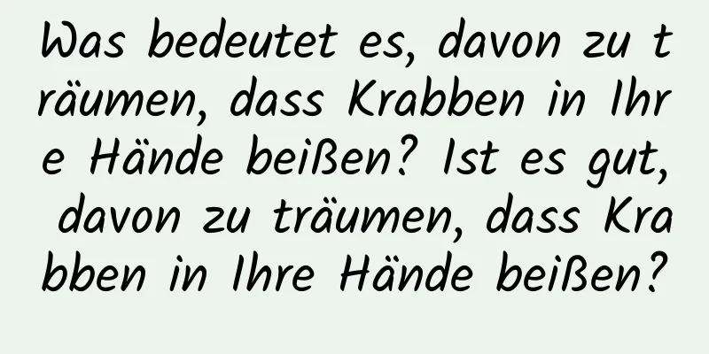 Was bedeutet es, davon zu träumen, dass Krabben in Ihre Hände beißen? Ist es gut, davon zu träumen, dass Krabben in Ihre Hände beißen?