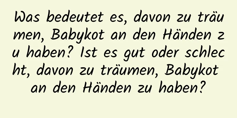 Was bedeutet es, davon zu träumen, Babykot an den Händen zu haben? Ist es gut oder schlecht, davon zu träumen, Babykot an den Händen zu haben?