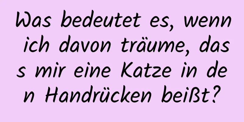 Was bedeutet es, wenn ich davon träume, dass mir eine Katze in den Handrücken beißt?