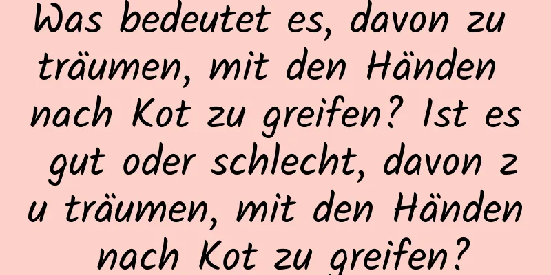 Was bedeutet es, davon zu träumen, mit den Händen nach Kot zu greifen? Ist es gut oder schlecht, davon zu träumen, mit den Händen nach Kot zu greifen?