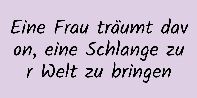 Eine Frau träumt davon, eine Schlange zur Welt zu bringen