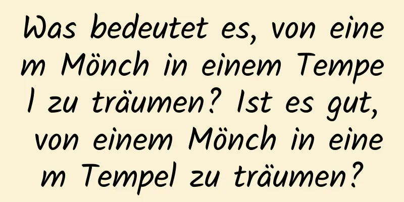 Was bedeutet es, von einem Mönch in einem Tempel zu träumen? Ist es gut, von einem Mönch in einem Tempel zu träumen?