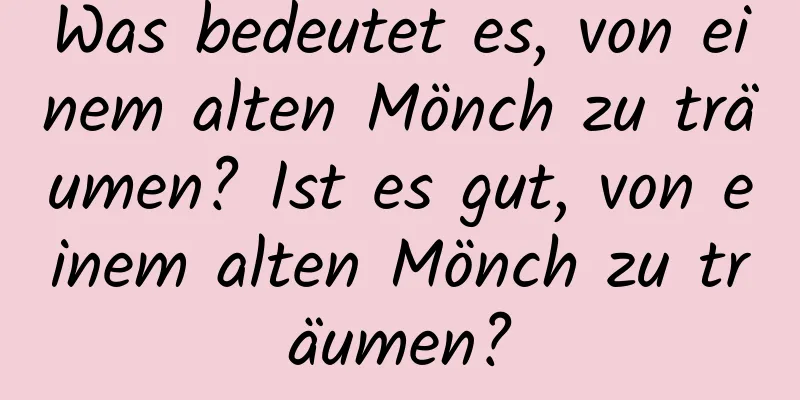 Was bedeutet es, von einem alten Mönch zu träumen? Ist es gut, von einem alten Mönch zu träumen?