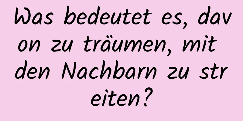 Was bedeutet es, davon zu träumen, mit den Nachbarn zu streiten?