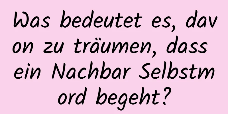 Was bedeutet es, davon zu träumen, dass ein Nachbar Selbstmord begeht?