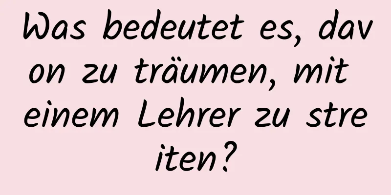 Was bedeutet es, davon zu träumen, mit einem Lehrer zu streiten?