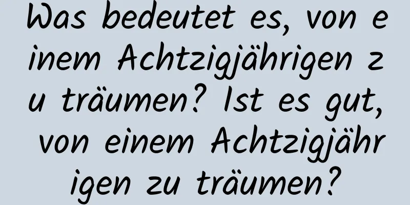 Was bedeutet es, von einem Achtzigjährigen zu träumen? Ist es gut, von einem Achtzigjährigen zu träumen?