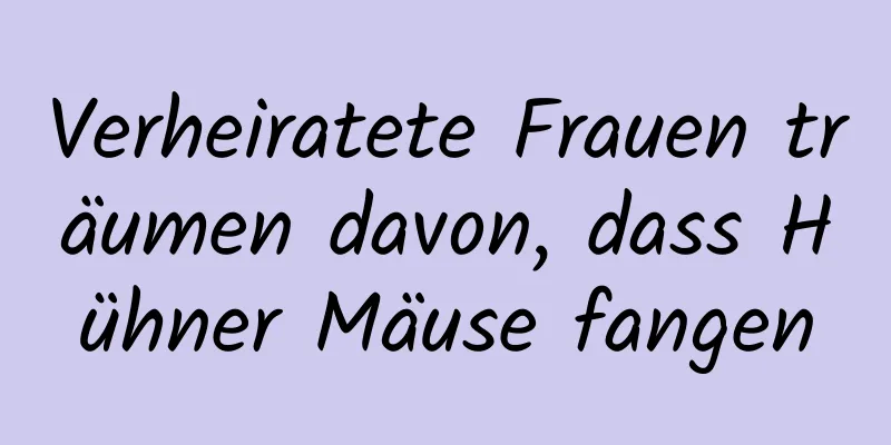 Verheiratete Frauen träumen davon, dass Hühner Mäuse fangen