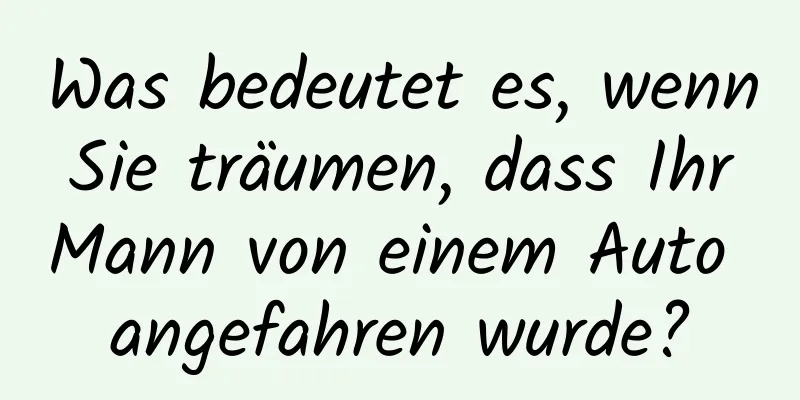 Was bedeutet es, wenn Sie träumen, dass Ihr Mann von einem Auto angefahren wurde?