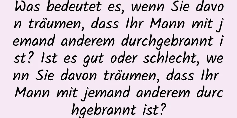 Was bedeutet es, wenn Sie davon träumen, dass Ihr Mann mit jemand anderem durchgebrannt ist? Ist es gut oder schlecht, wenn Sie davon träumen, dass Ihr Mann mit jemand anderem durchgebrannt ist?