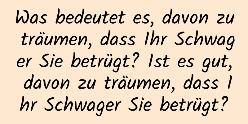 Was bedeutet es, davon zu träumen, dass Ihr Schwager Sie betrügt? Ist es gut, davon zu träumen, dass Ihr Schwager Sie betrügt?