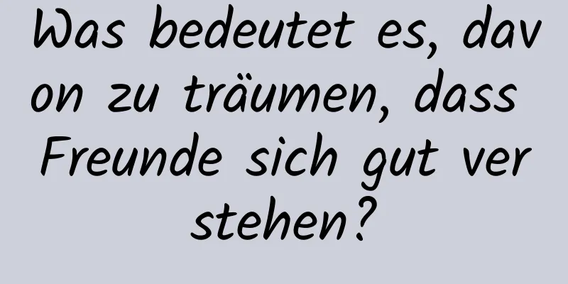 Was bedeutet es, davon zu träumen, dass Freunde sich gut verstehen?