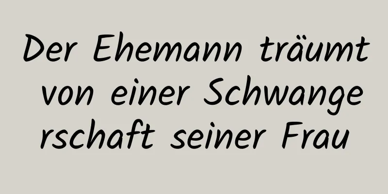 Der Ehemann träumt von einer Schwangerschaft seiner Frau