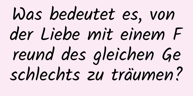 Was bedeutet es, von der Liebe mit einem Freund des gleichen Geschlechts zu träumen?