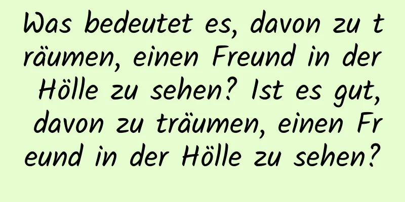 Was bedeutet es, davon zu träumen, einen Freund in der Hölle zu sehen? Ist es gut, davon zu träumen, einen Freund in der Hölle zu sehen?