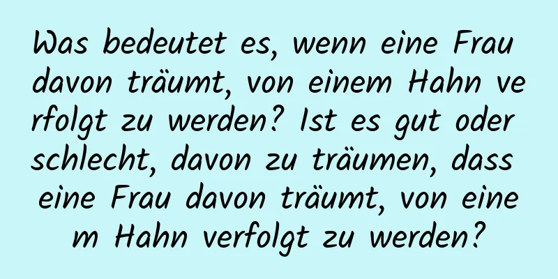 Was bedeutet es, wenn eine Frau davon träumt, von einem Hahn verfolgt zu werden? Ist es gut oder schlecht, davon zu träumen, dass eine Frau davon träumt, von einem Hahn verfolgt zu werden?