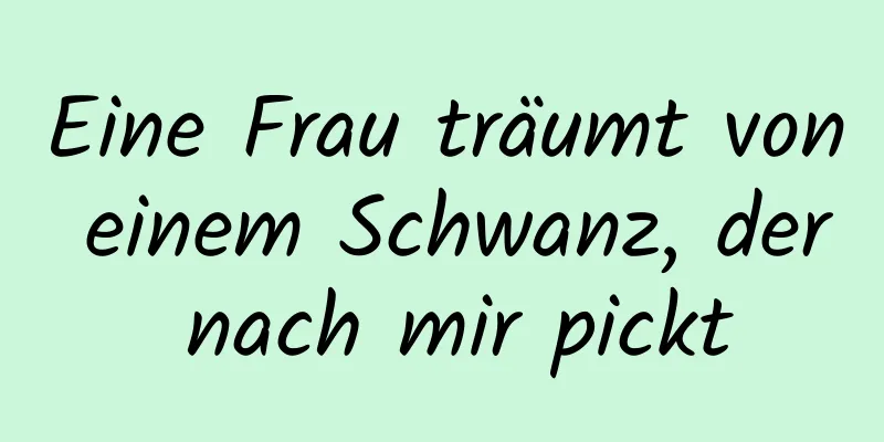 Eine Frau träumt von einem Schwanz, der nach mir pickt