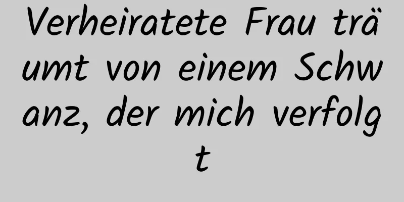 Verheiratete Frau träumt von einem Schwanz, der mich verfolgt