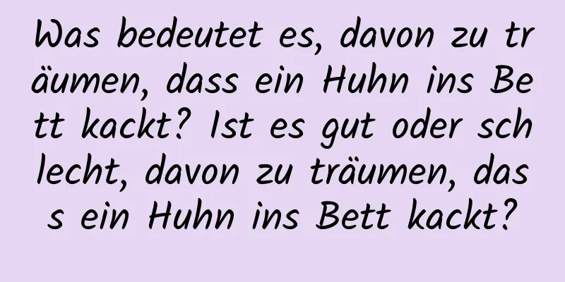 Was bedeutet es, davon zu träumen, dass ein Huhn ins Bett kackt? Ist es gut oder schlecht, davon zu träumen, dass ein Huhn ins Bett kackt?