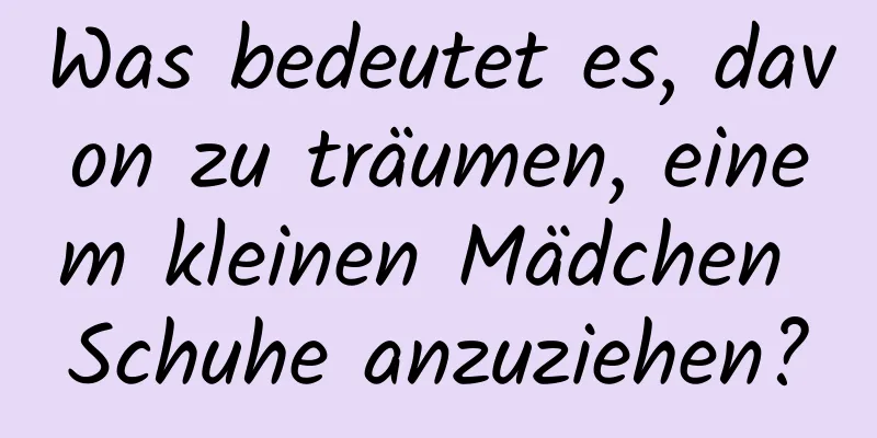 Was bedeutet es, davon zu träumen, einem kleinen Mädchen Schuhe anzuziehen?