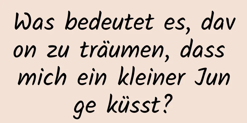 Was bedeutet es, davon zu träumen, dass mich ein kleiner Junge küsst?