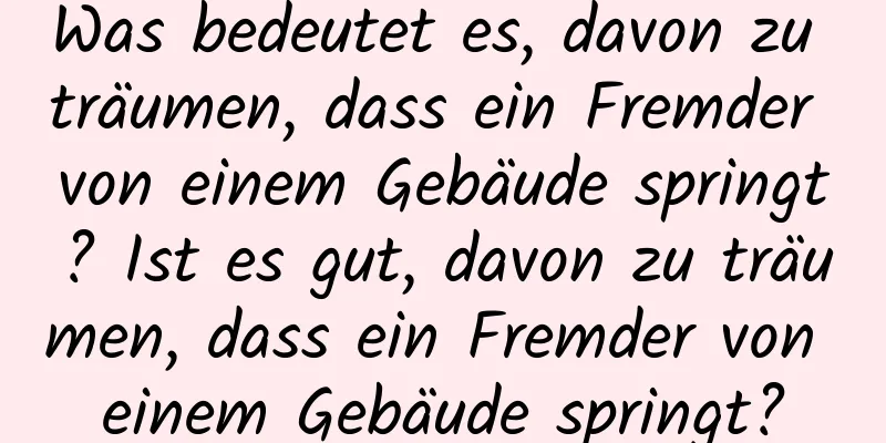 Was bedeutet es, davon zu träumen, dass ein Fremder von einem Gebäude springt? Ist es gut, davon zu träumen, dass ein Fremder von einem Gebäude springt?