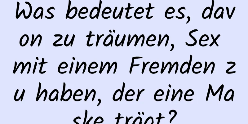 Was bedeutet es, davon zu träumen, Sex mit einem Fremden zu haben, der eine Maske trägt?