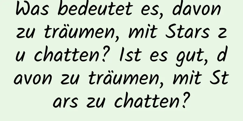 Was bedeutet es, davon zu träumen, mit Stars zu chatten? Ist es gut, davon zu träumen, mit Stars zu chatten?