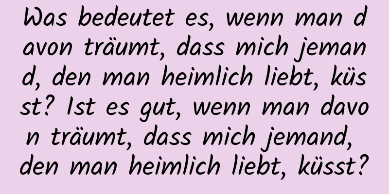 Was bedeutet es, wenn man davon träumt, dass mich jemand, den man heimlich liebt, küsst? Ist es gut, wenn man davon träumt, dass mich jemand, den man heimlich liebt, küsst?