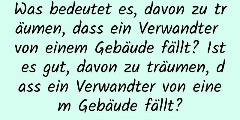 Was bedeutet es, davon zu träumen, dass ein Verwandter von einem Gebäude fällt? Ist es gut, davon zu träumen, dass ein Verwandter von einem Gebäude fällt?