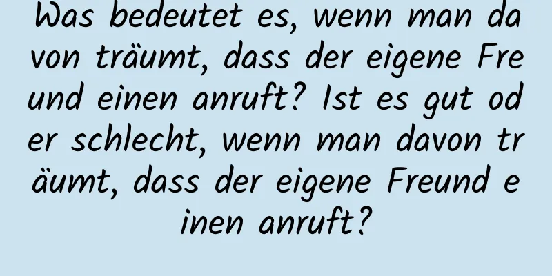 Was bedeutet es, wenn man davon träumt, dass der eigene Freund einen anruft? Ist es gut oder schlecht, wenn man davon träumt, dass der eigene Freund einen anruft?