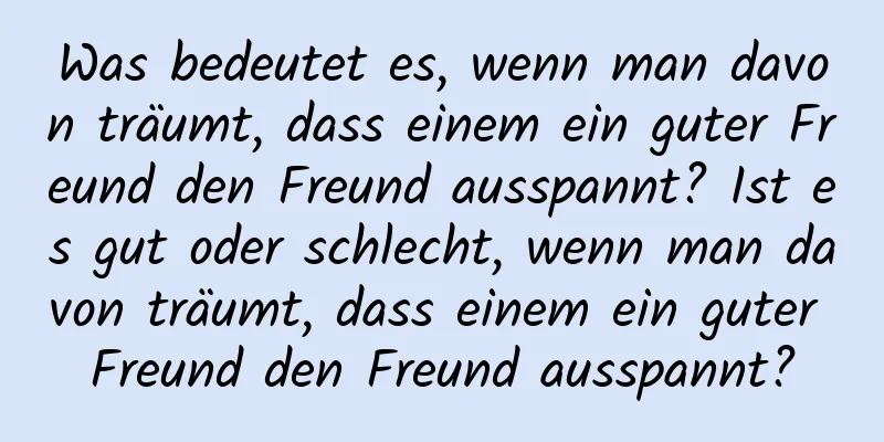 Was bedeutet es, wenn man davon träumt, dass einem ein guter Freund den Freund ausspannt? Ist es gut oder schlecht, wenn man davon träumt, dass einem ein guter Freund den Freund ausspannt?