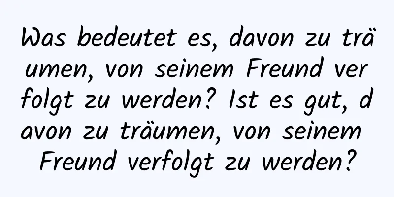 Was bedeutet es, davon zu träumen, von seinem Freund verfolgt zu werden? Ist es gut, davon zu träumen, von seinem Freund verfolgt zu werden?